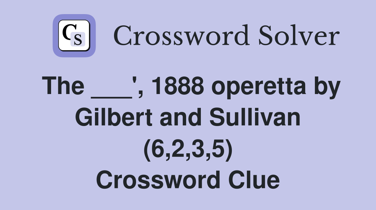 The ___', 1888 operetta by Gilbert and Sullivan (6,2,3,5) Crossword Clue