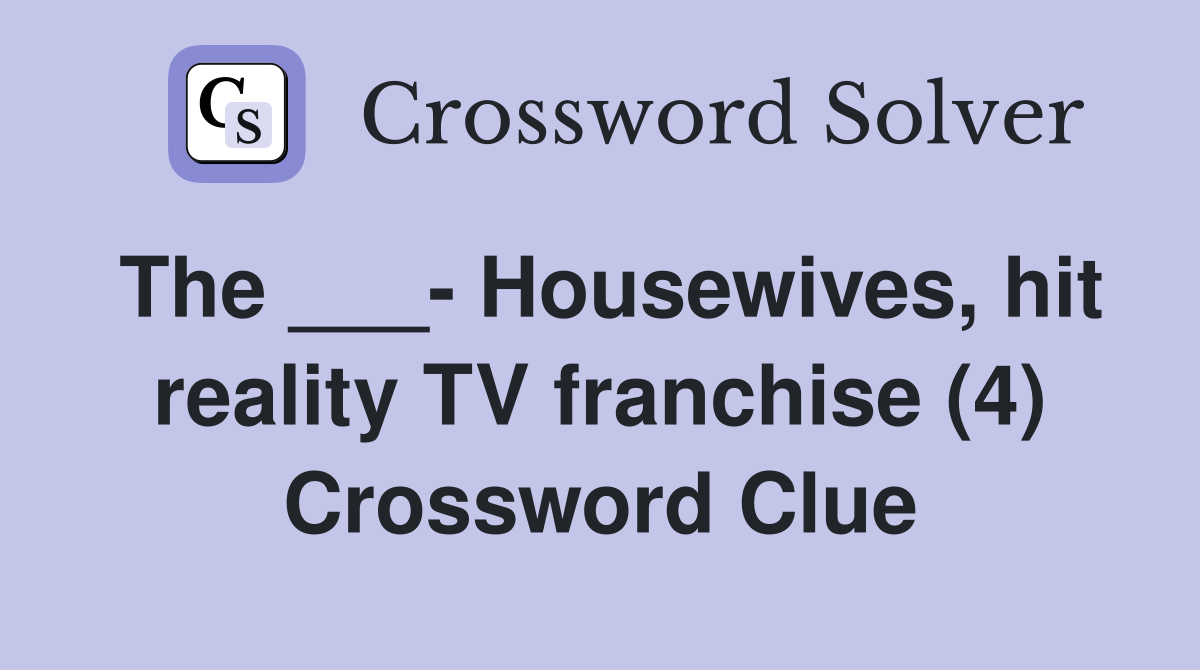 The ___- Housewives, hit reality TV franchise (4) Crossword Clue