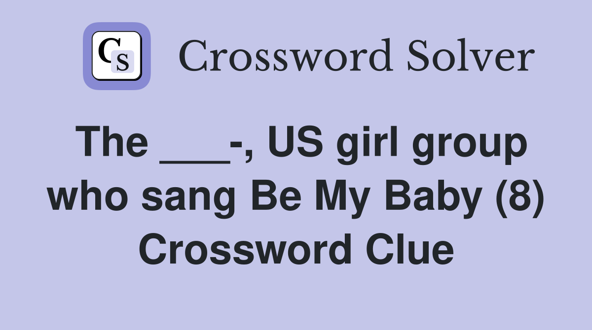 The ___-, US girl group who sang Be My Baby (8) Crossword Clue