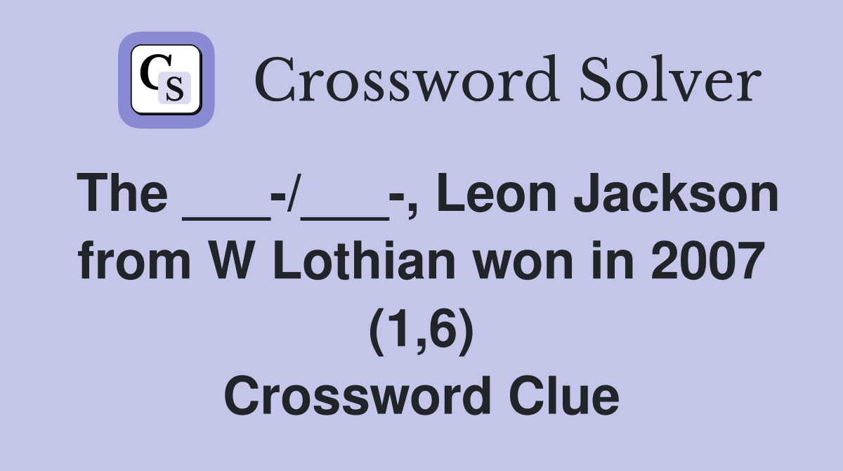 The ___-/___-, Leon Jackson from W Lothian won in 2007 (1,6) Crossword Clue