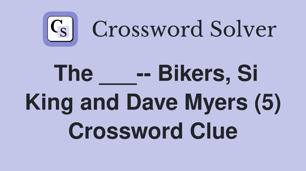 The ___-- Bikers, Si King and Dave Myers (5) Crossword Clue