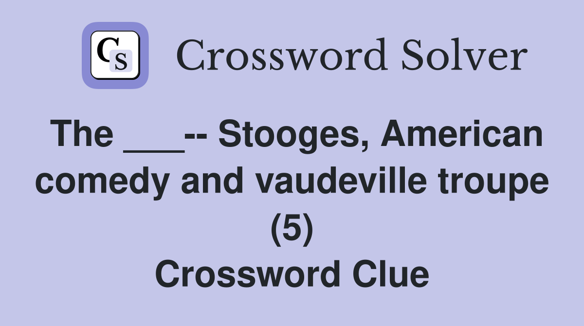 The ___-- Stooges, American comedy and vaudeville troupe (5) Crossword Clue