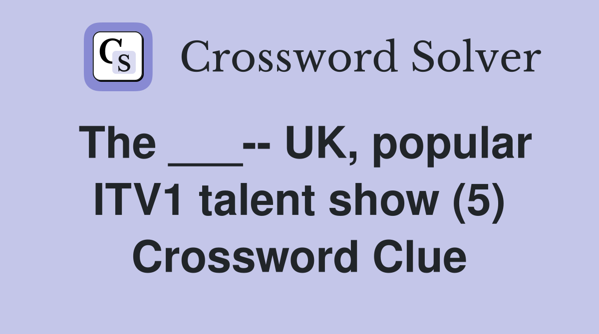 The ___-- UK, popular ITV1 talent show (5) Crossword Clue