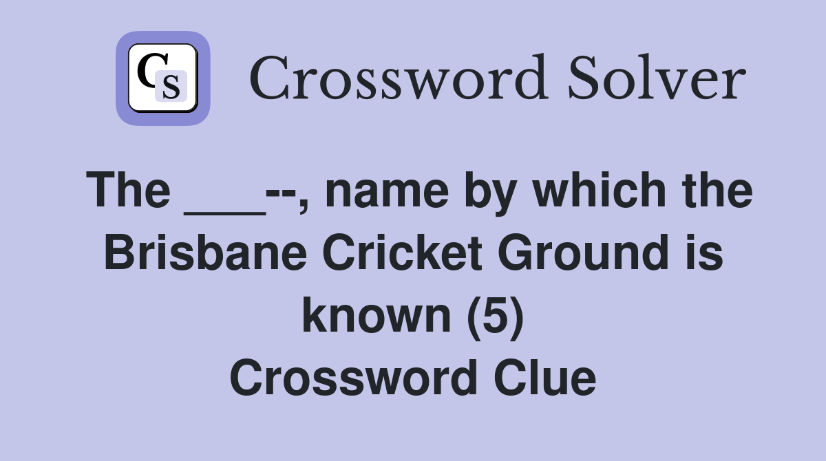 The ___--, name by which the Brisbane Cricket Ground is known (5) Crossword Clue