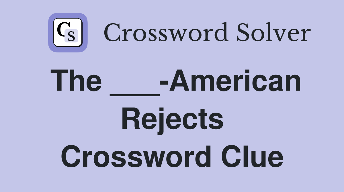 The ___-American Rejects Crossword Clue