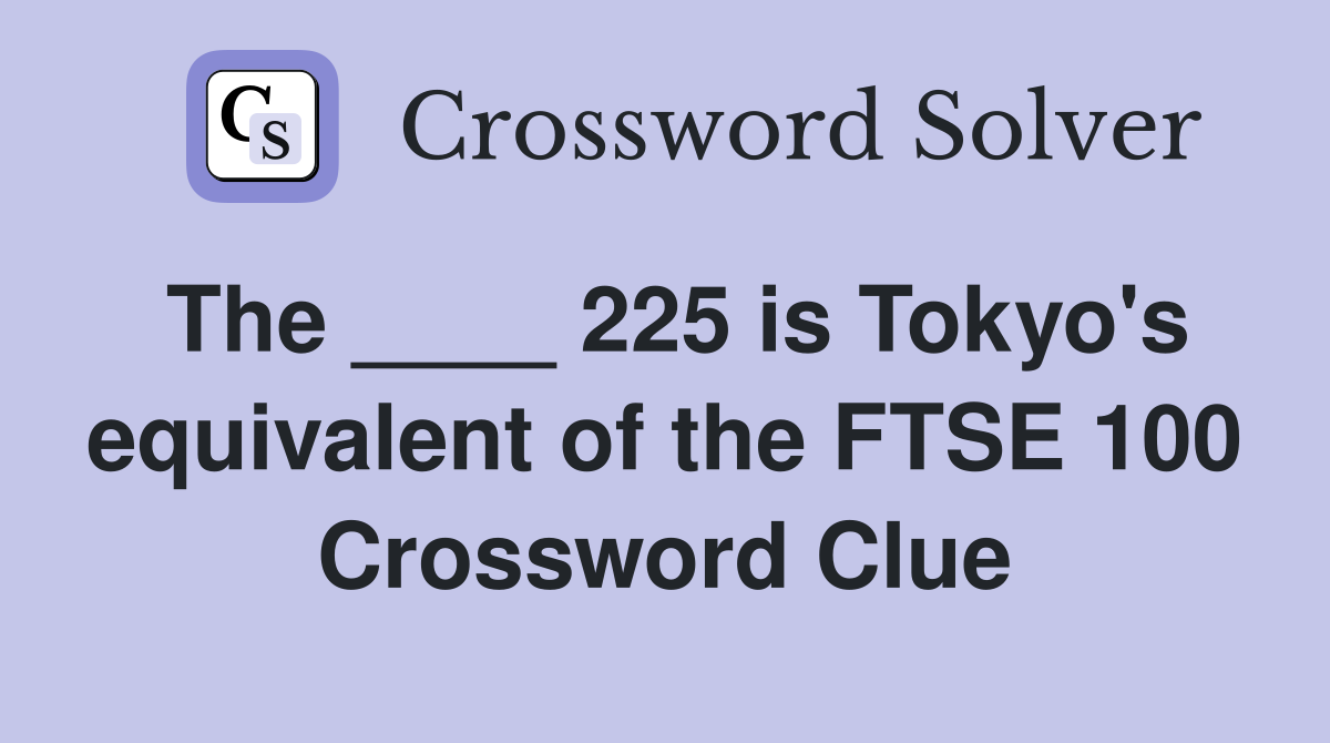 The ____ 225 is Tokyo's equivalent of the FTSE 100 Crossword Clue