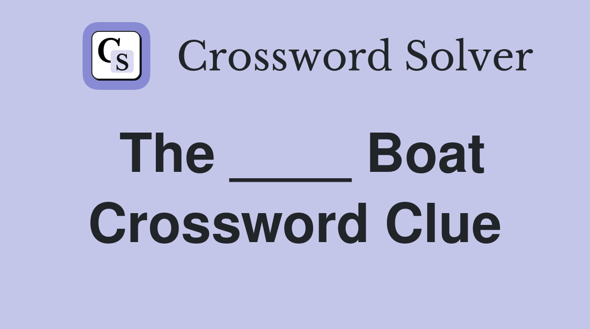 The ____ Boat Crossword Clue