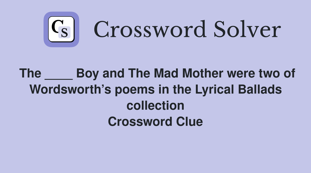 The ____ Boy and The Mad Mother were two of Wordsworth’s poems in the Lyrical Ballads collection Crossword Clue
