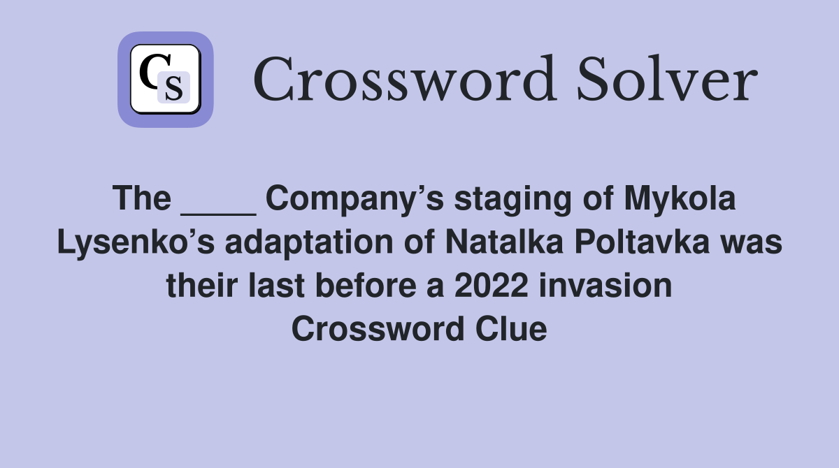 The ____ Company’s staging of Mykola Lysenko’s adaptation of Natalka Poltavka was their last before a 2022 invasion Crossword Clue