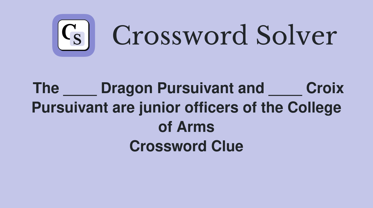 The ____ Dragon Pursuivant and ____ Croix Pursuivant are junior officers of the College of Arms Crossword Clue