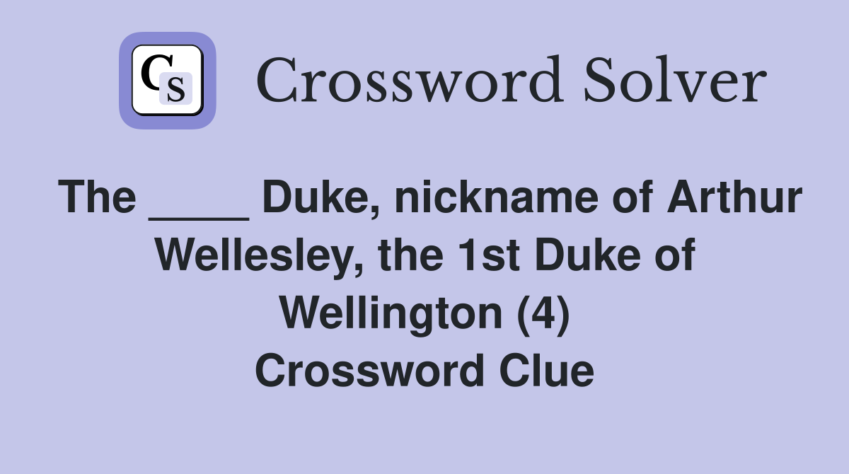 The ____ Duke, nickname of Arthur Wellesley, the 1st Duke of Wellington (4) Crossword Clue