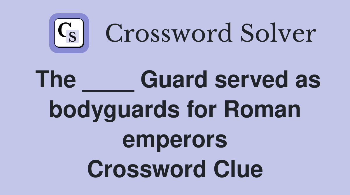 The ____ Guard served as bodyguards for Roman emperors Crossword Clue