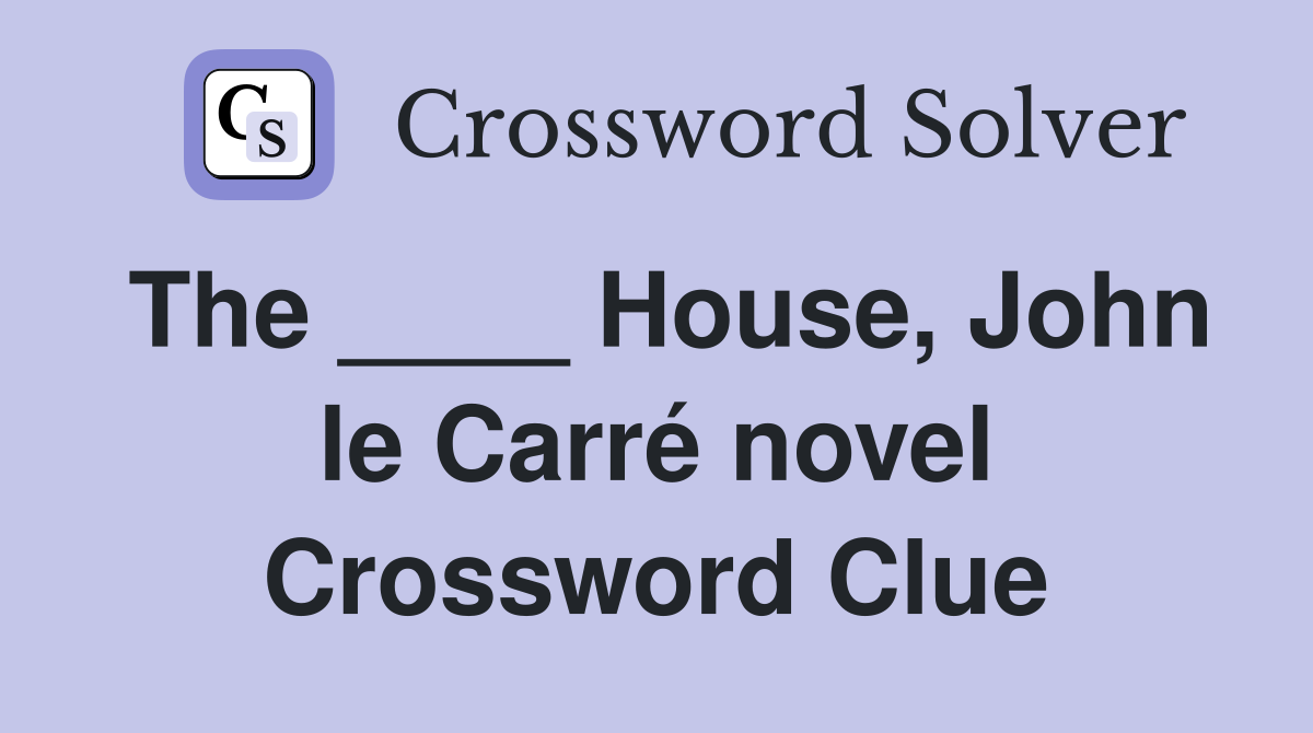 The ____ House, John le Carré novel Crossword Clue