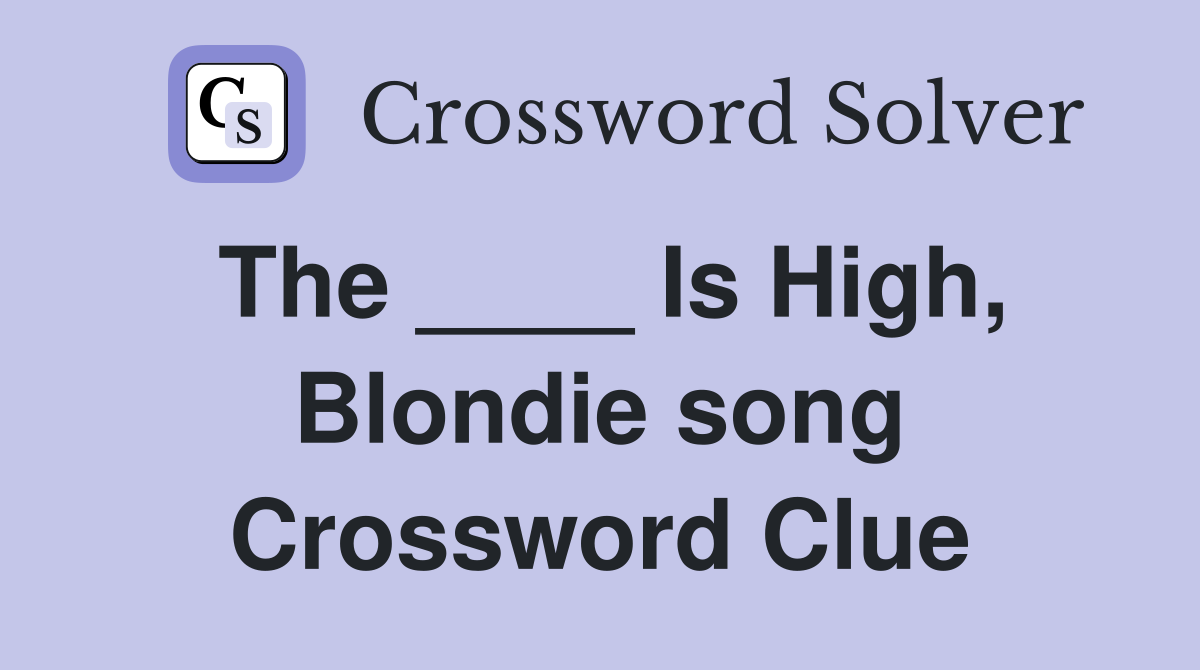 The ____ Is High, Blondie song Crossword Clue