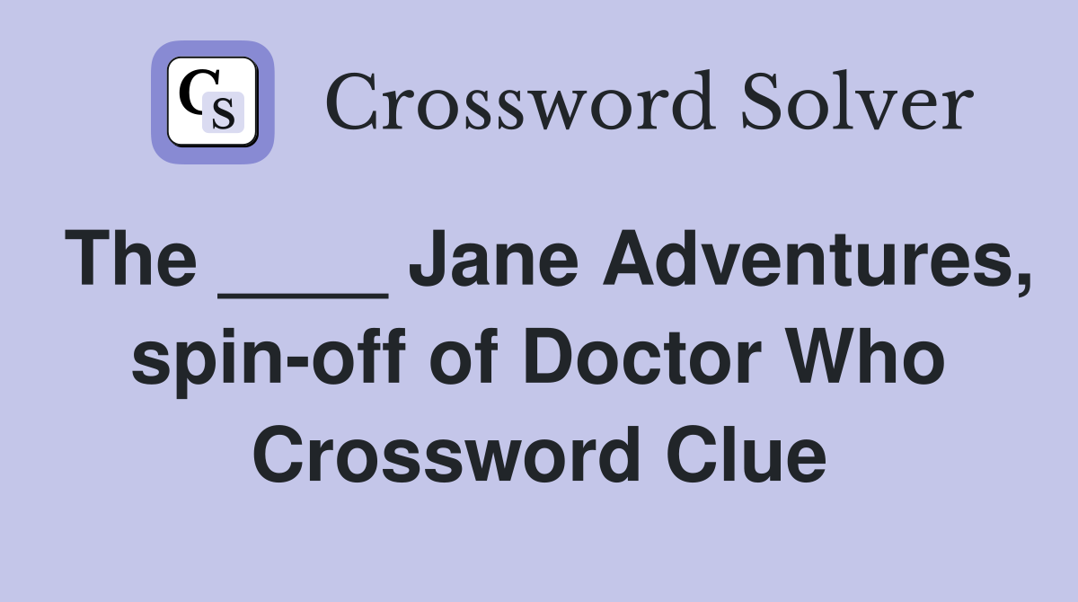 The ____ Jane Adventures, spin-off of Doctor Who Crossword Clue