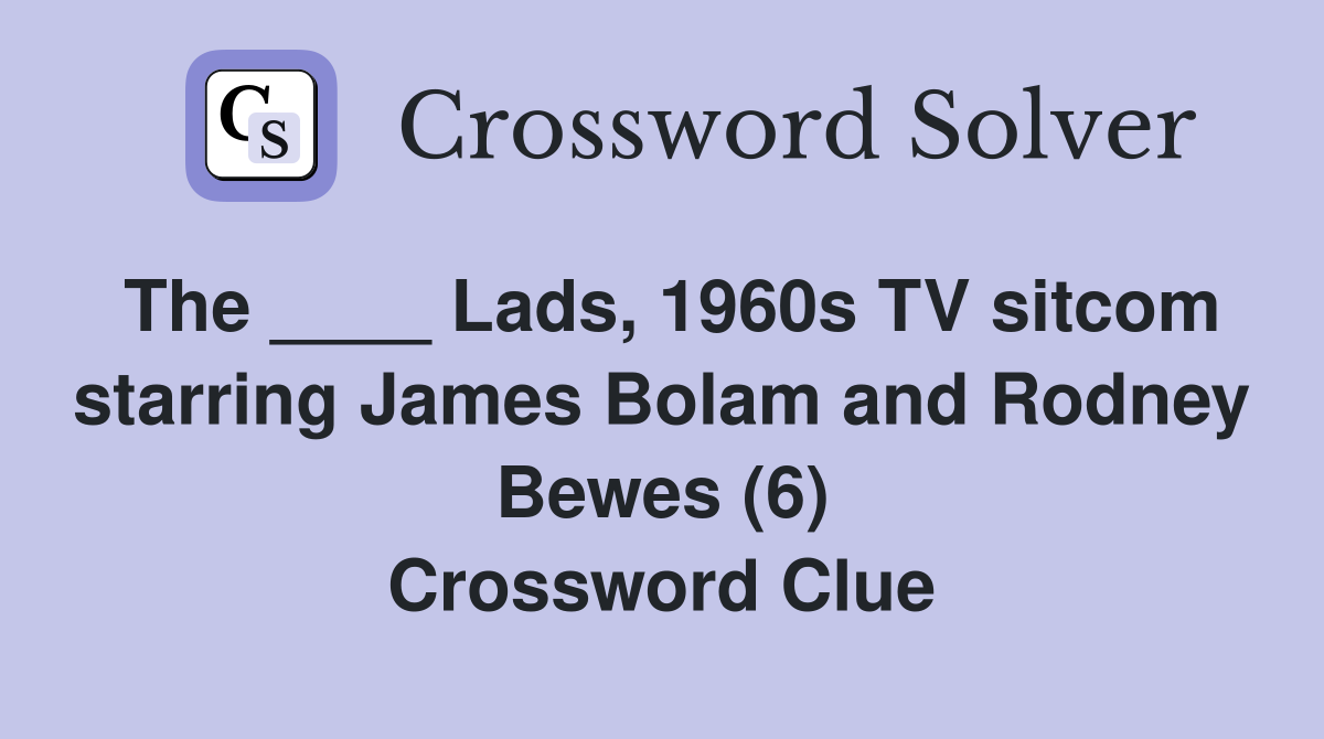 The ____ Lads, 1960s TV sitcom starring James Bolam and Rodney Bewes (6) Crossword Clue