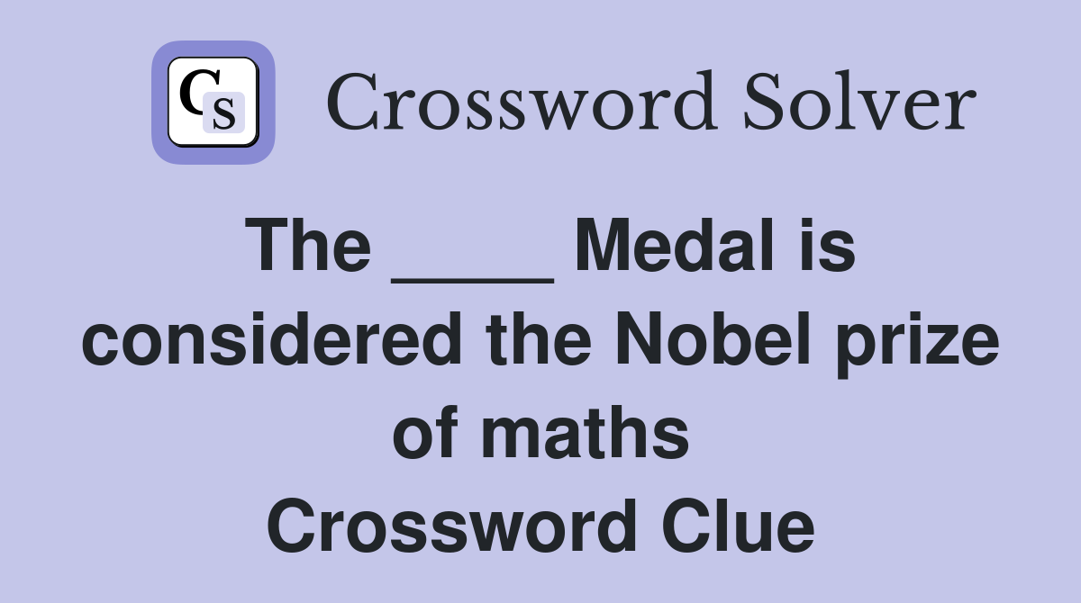 The ____ Medal is considered the Nobel prize of maths Crossword Clue