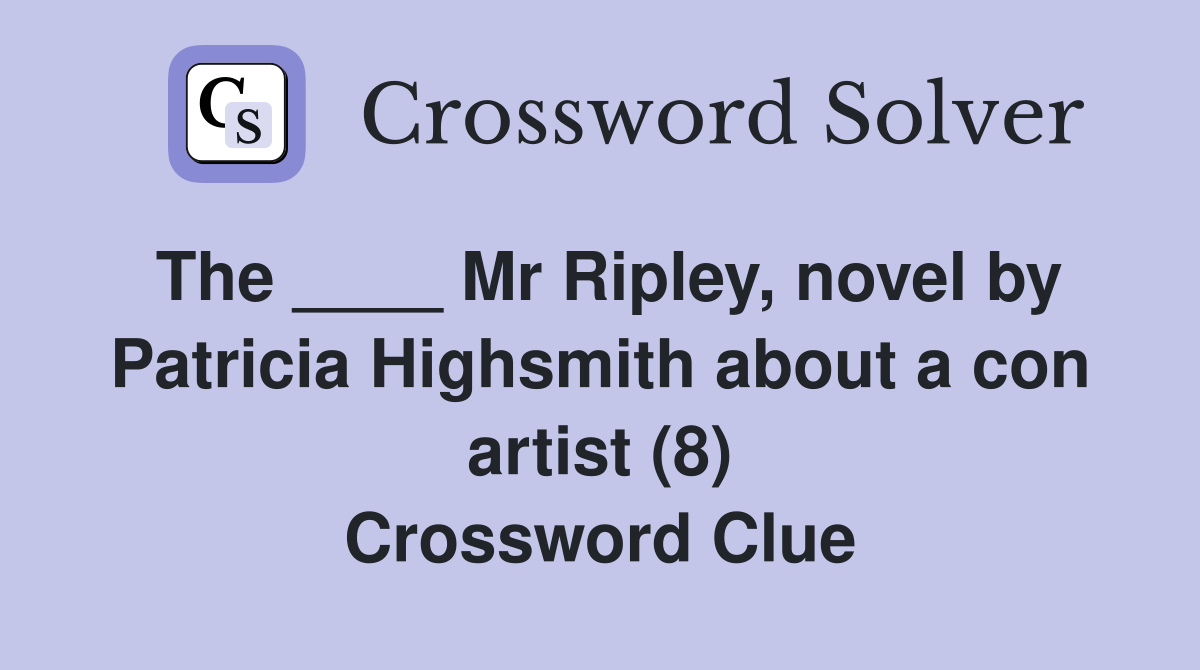 The ____ Mr Ripley, novel by Patricia Highsmith about a con artist (8) Crossword Clue
