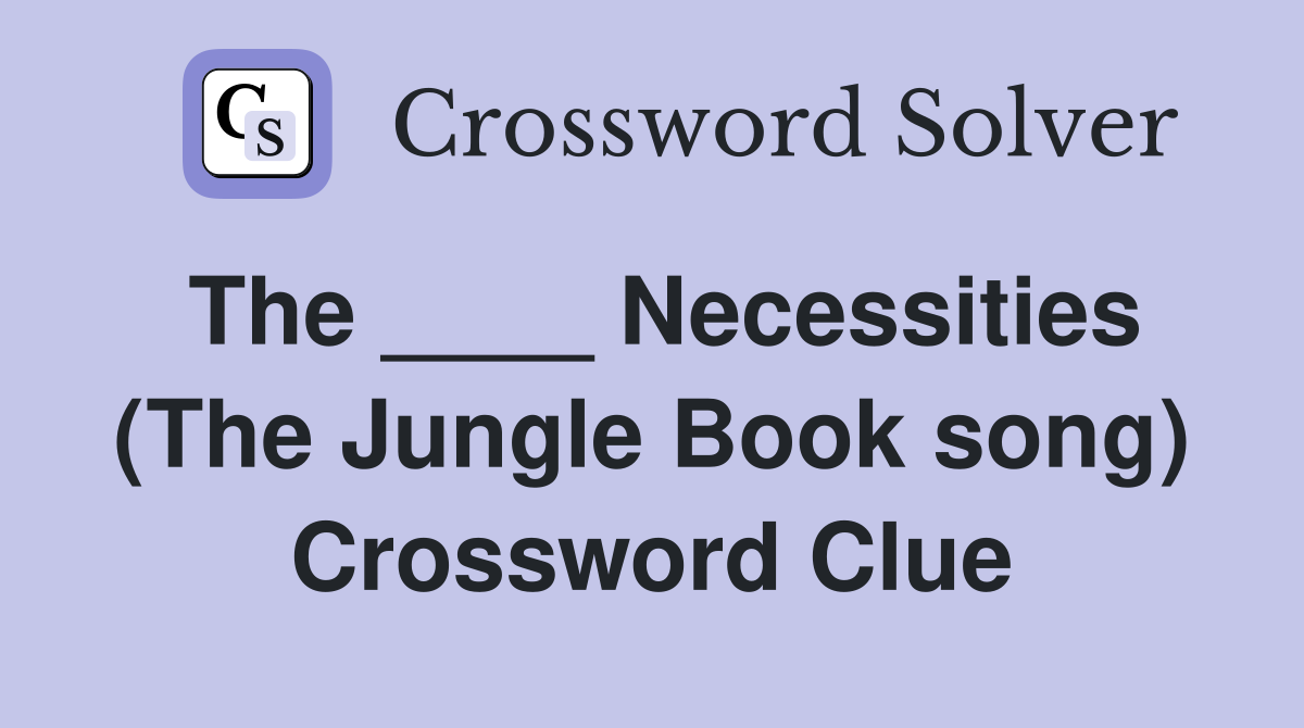 The ____ Necessities (The Jungle Book song) Crossword Clue