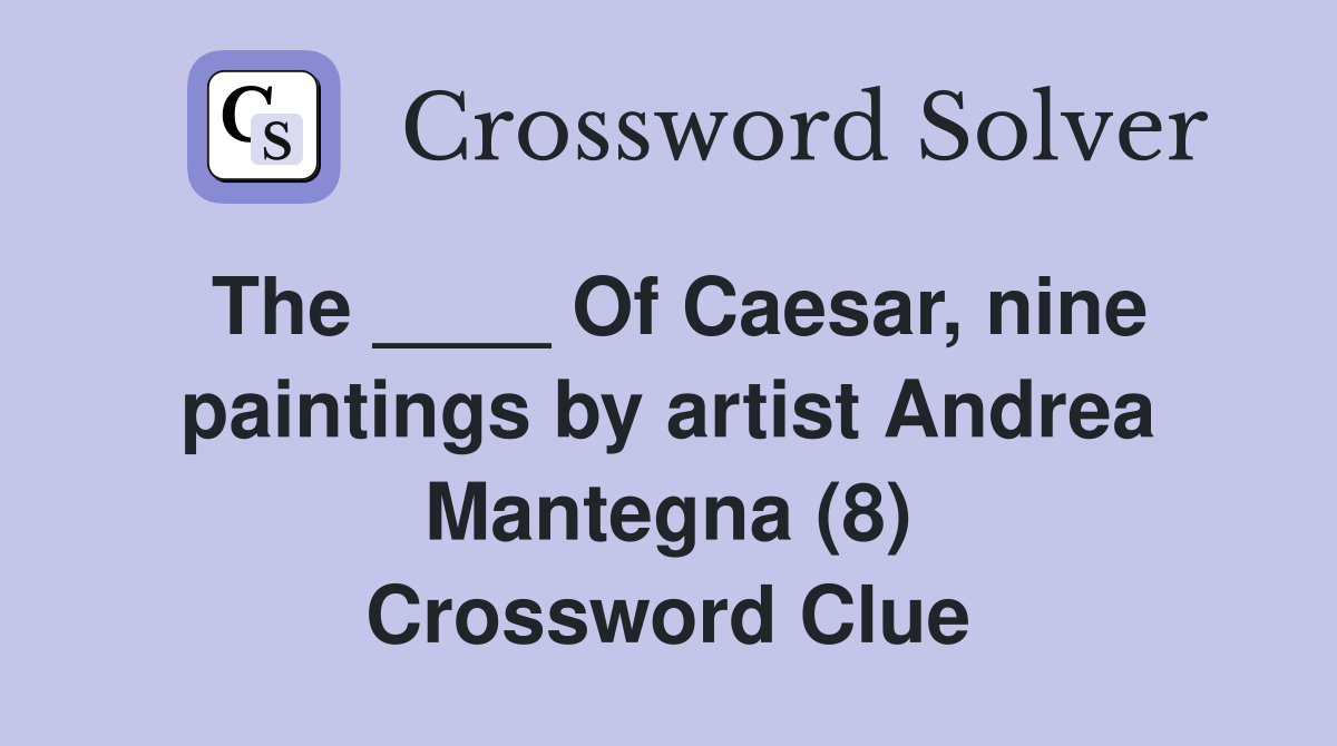 The ____ Of Caesar, nine paintings by artist Andrea Mantegna (8) Crossword Clue