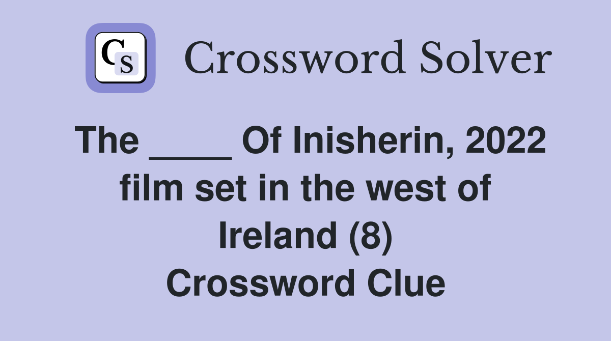 The ____ Of Inisherin, 2022 film set in the west of Ireland (8) Crossword Clue