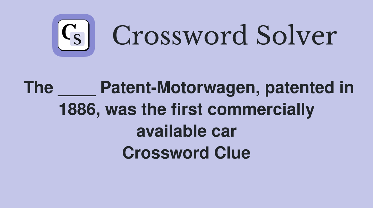 The ____ Patent-Motorwagen, patented in 1886, was the first commercially available car Crossword Clue
