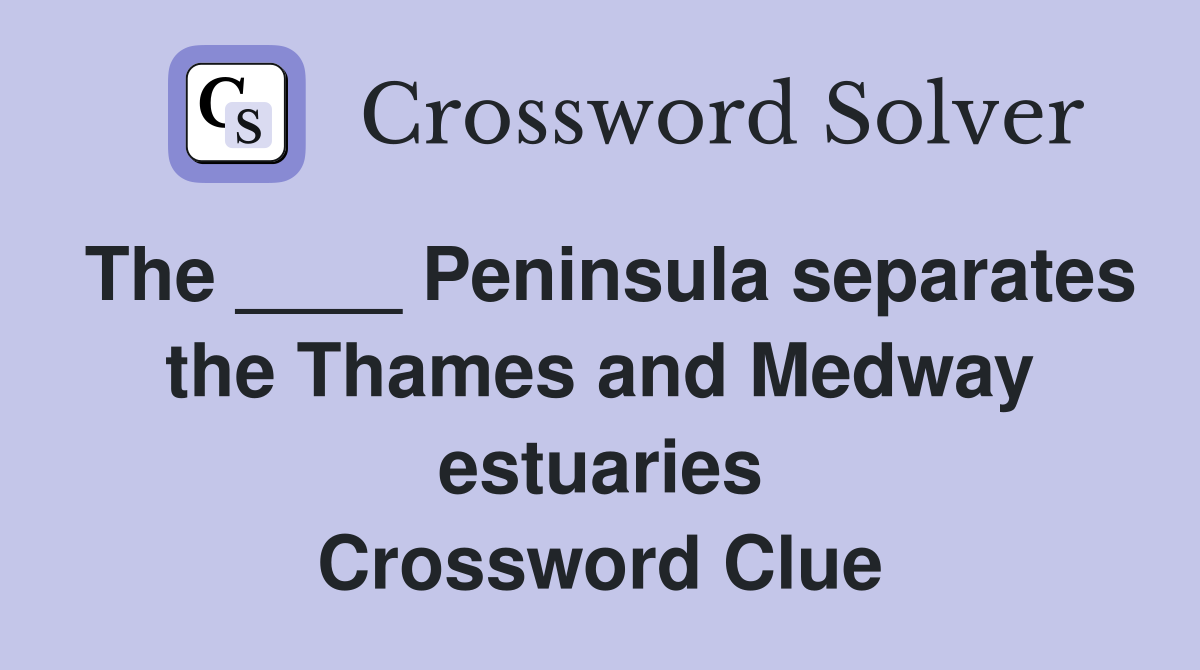 The ____ Peninsula separates the Thames and Medway estuaries Crossword Clue