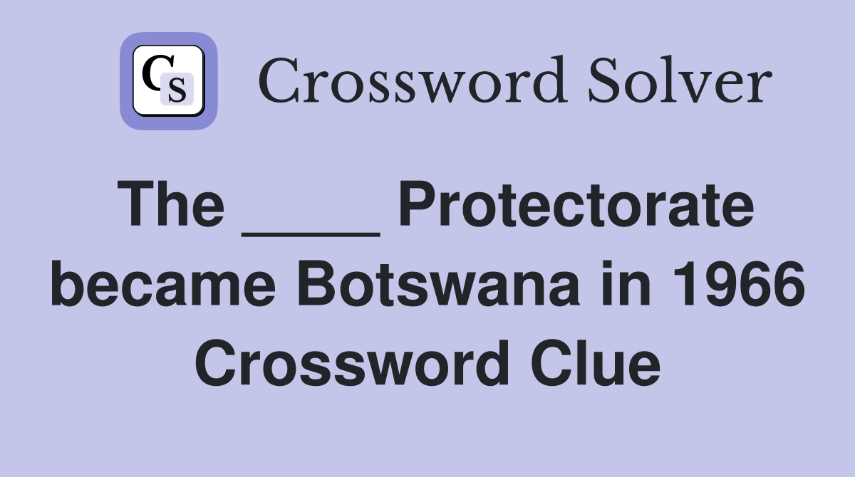 The ____ Protectorate became Botswana in 1966 Crossword Clue