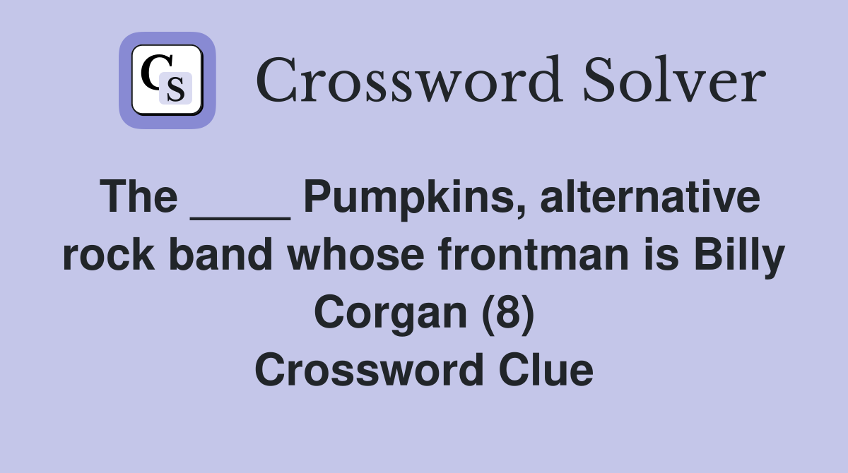 The ____ Pumpkins, alternative rock band whose frontman is Billy Corgan (8) Crossword Clue