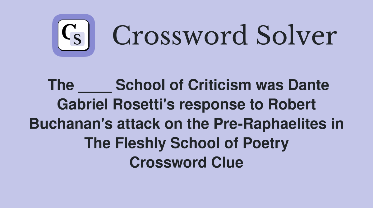 The ____ School of Criticism was Dante Gabriel Rosetti's response to Robert Buchanan's attack on the Pre-Raphaelites in The Fleshly School of Poetry Crossword Clue
