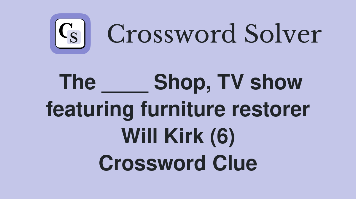 The ____ Shop, TV show featuring furniture restorer Will Kirk (6) Crossword Clue