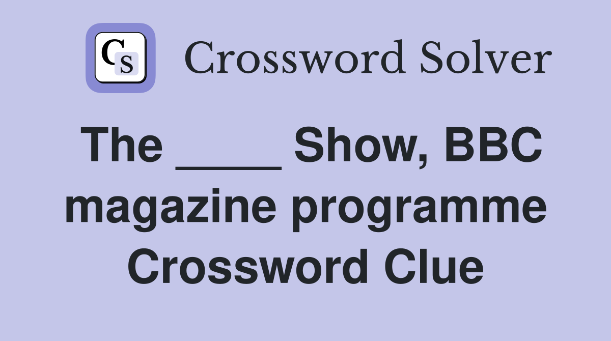 The ____ Show, BBC magazine programme Crossword Clue