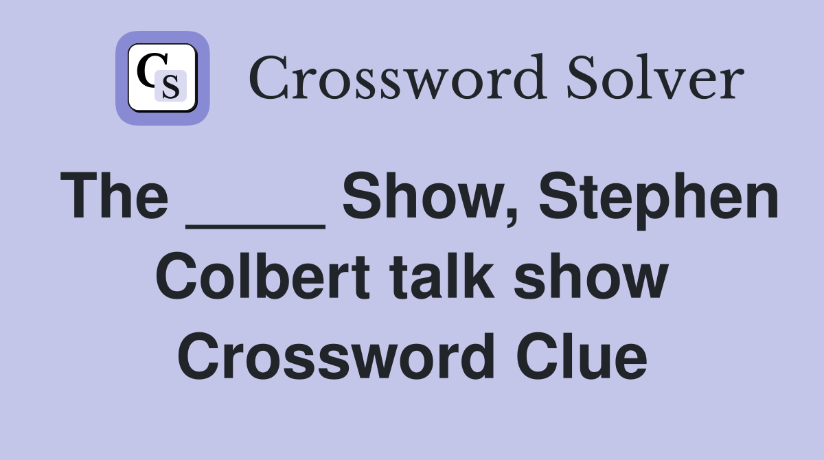 The ____ Show, Stephen Colbert talk show Crossword Clue