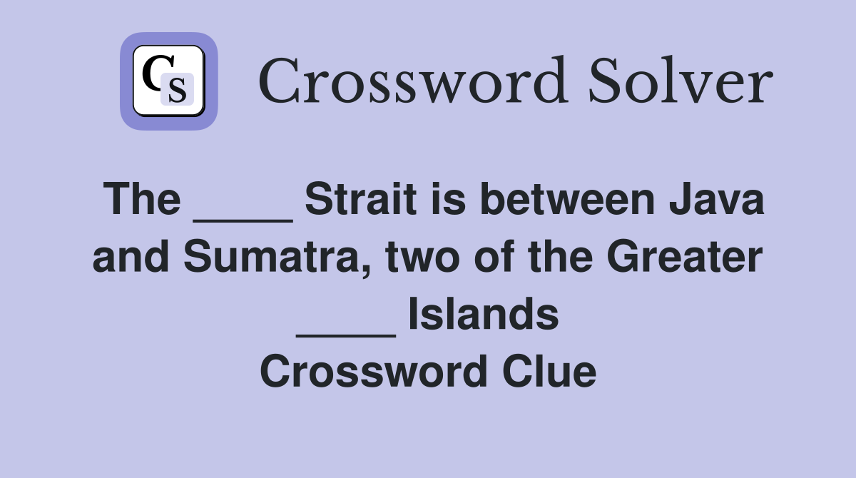 The ____ Strait is between Java and Sumatra, two of the Greater ____ Islands Crossword Clue