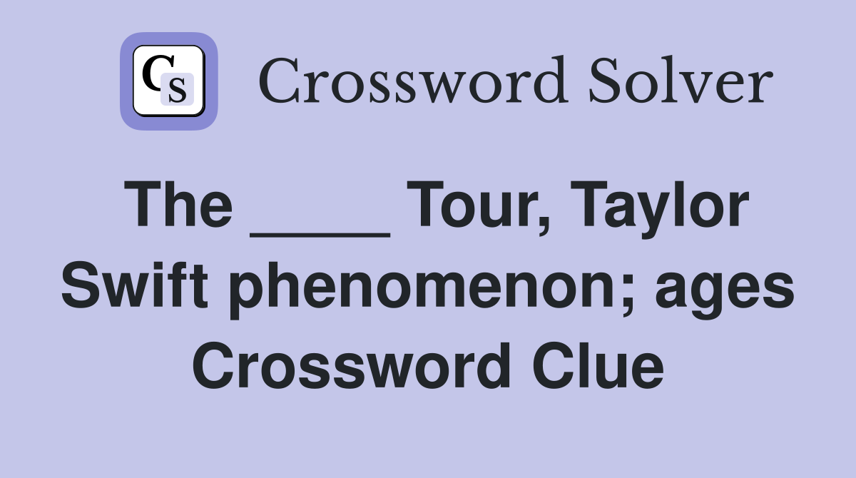 The ____ Tour, Taylor Swift phenomenon; ages Crossword Clue