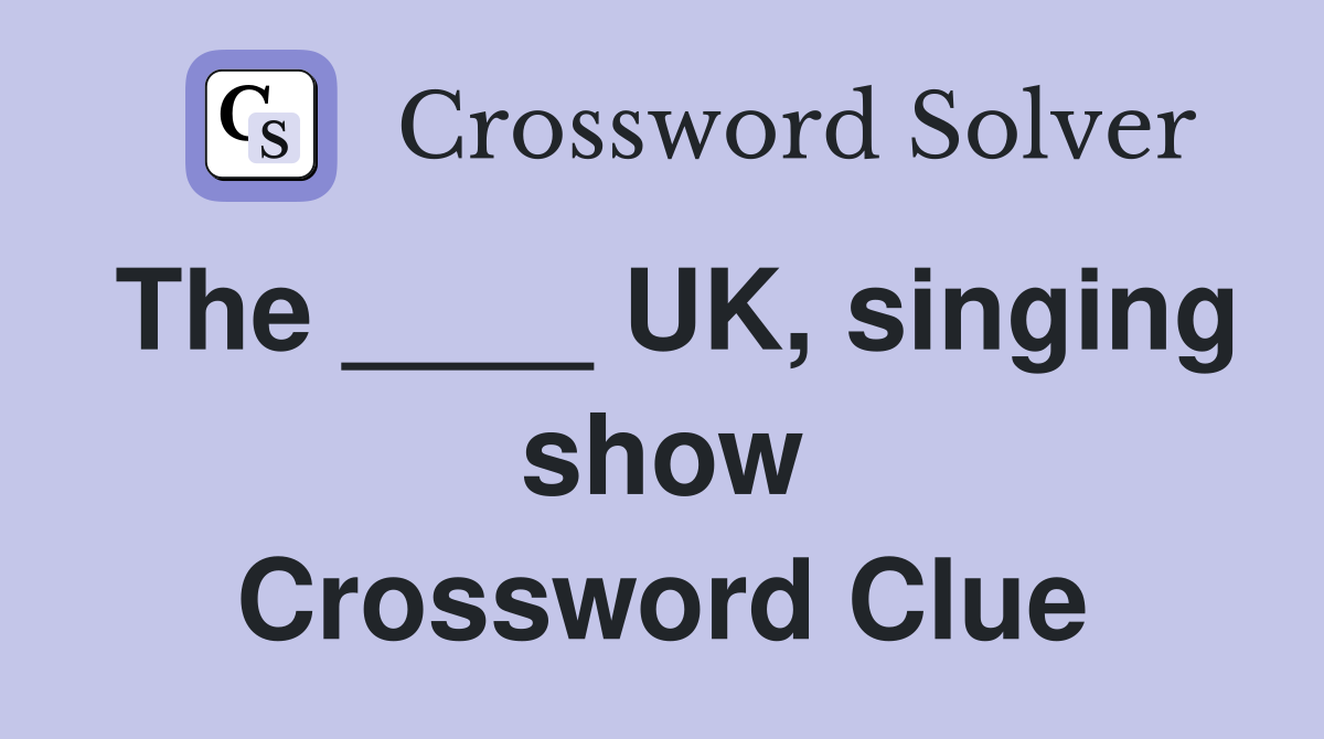 The ____ UK, singing show Crossword Clue
