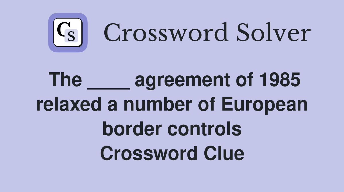 The ____ agreement of 1985 relaxed a number of European border controls Crossword Clue