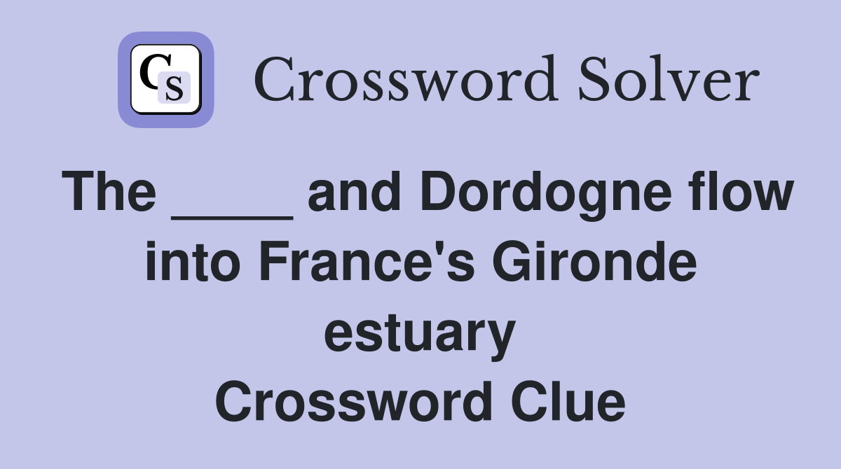 The ____ and Dordogne flow into France's Gironde estuary Crossword Clue