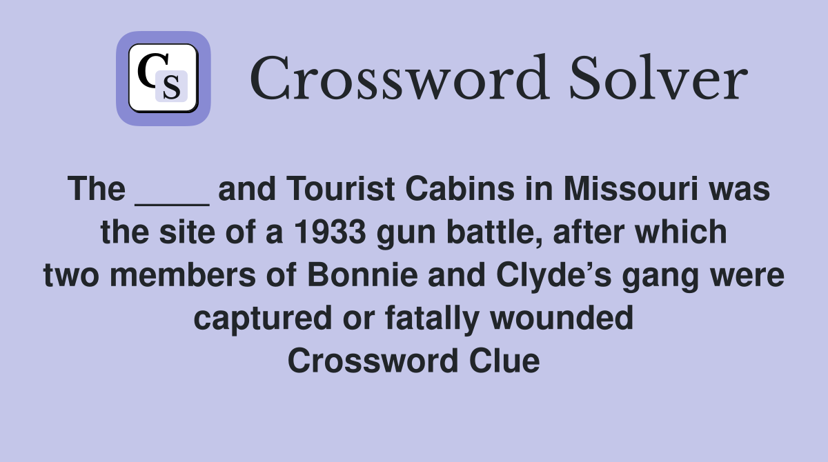 The ____ and Tourist Cabins in Missouri was the site of a 1933 gun battle, after which two members of Bonnie and Clyde’s gang were captured or fatally wounded Crossword Clue