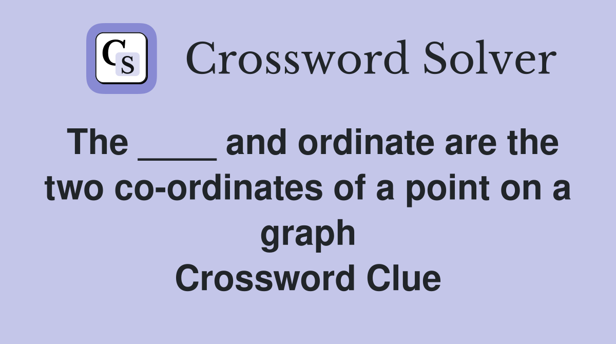 The ____ and ordinate are the two co-ordinates of a point on a graph Crossword Clue