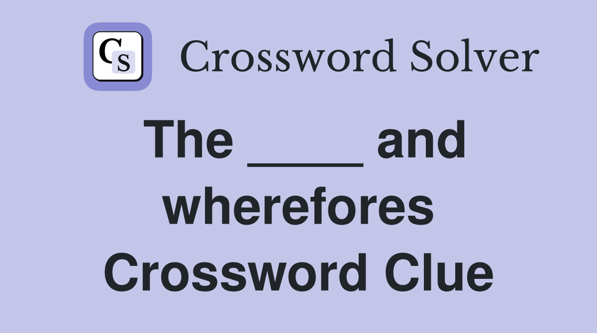 The ____ and wherefores Crossword Clue