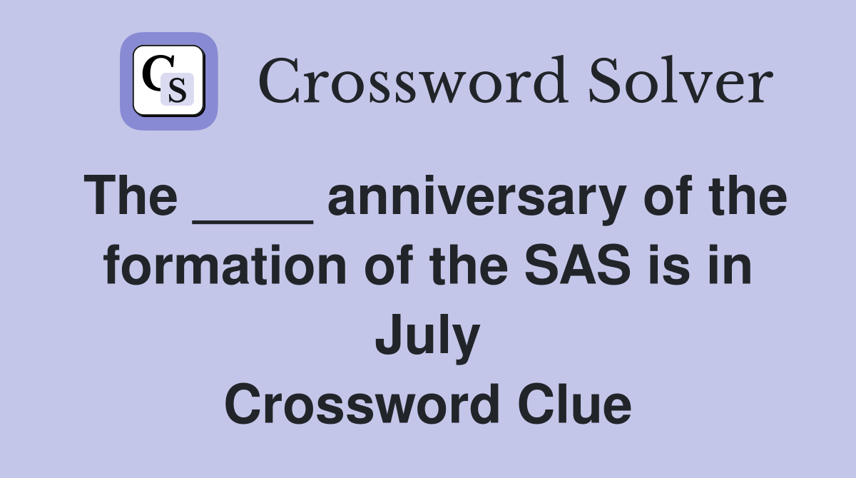 The ____ anniversary of the formation of the SAS is in July Crossword Clue