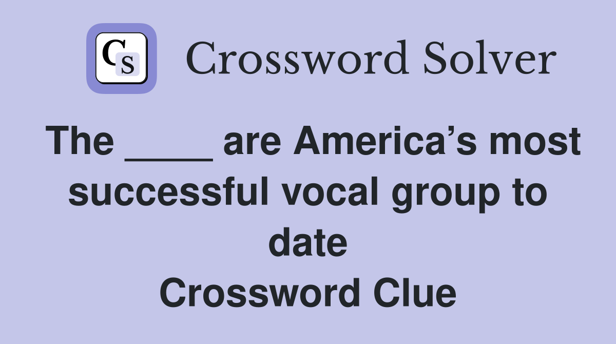 The ____ are America’s most successful vocal group to date Crossword Clue