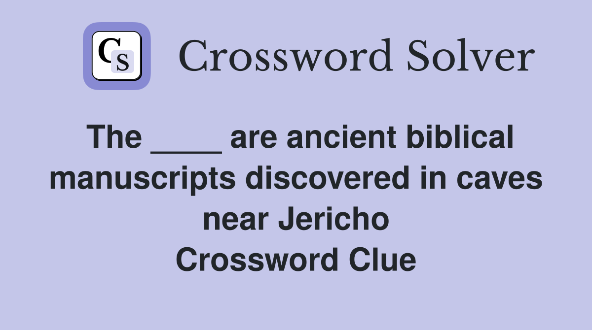 The ____ are ancient biblical manuscripts discovered in caves near Jericho Crossword Clue