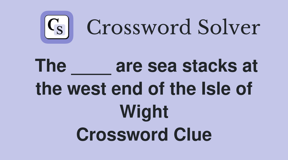 The ____ are sea stacks at the west end of the Isle of Wight Crossword Clue