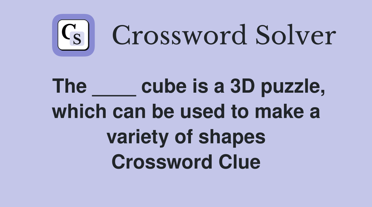 The ____ cube is a 3D puzzle, which can be used to make a variety of shapes Crossword Clue