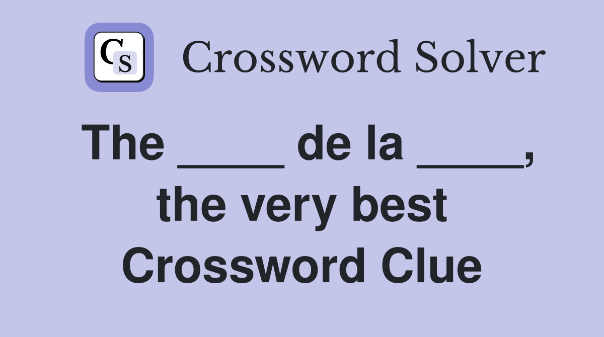 The ____ de la ____, the very best Crossword Clue