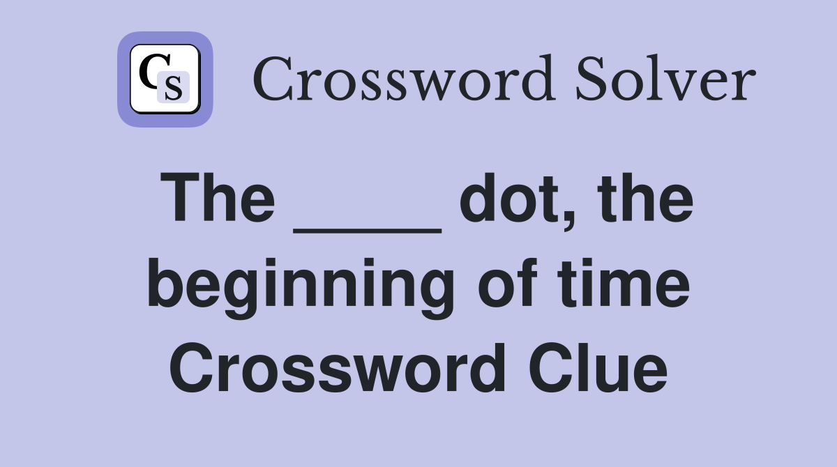 The ____ dot, the beginning of time Crossword Clue