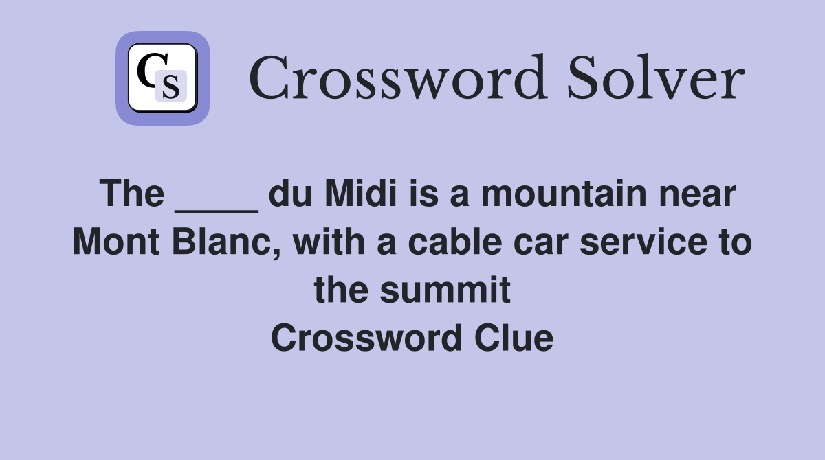 The ____ du Midi is a mountain near Mont Blanc, with a cable car service to the summit Crossword Clue