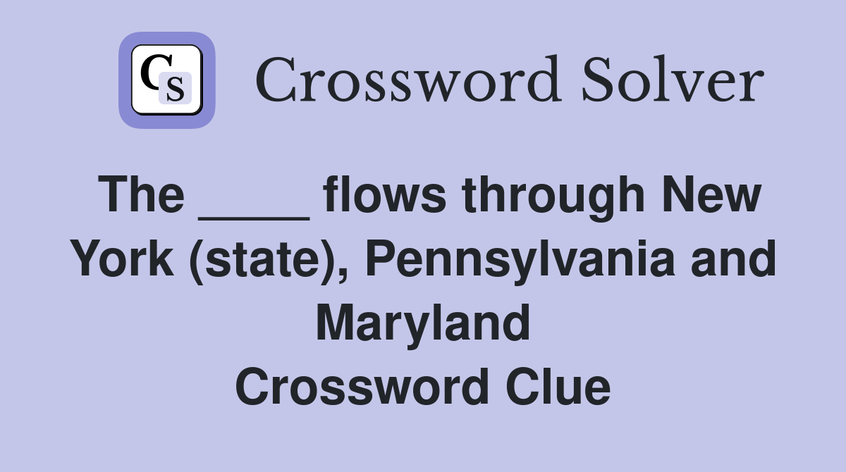 The ____ flows through New York (state), Pennsylvania and Maryland Crossword Clue